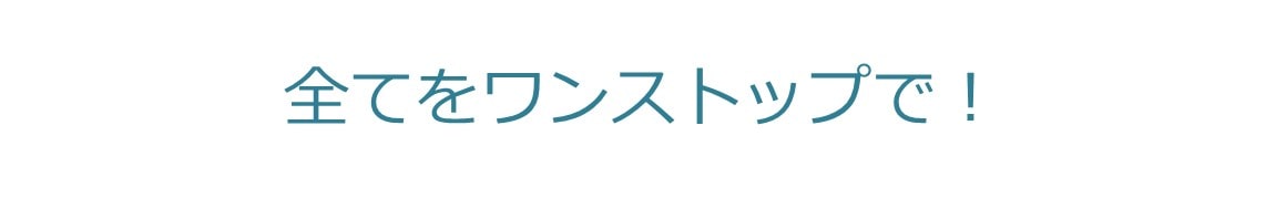 全てをワンストップで！